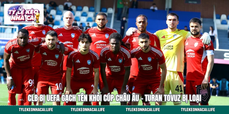 CLB Bị UEFA Gạch Tên Khỏi Cúp Châu Âu – Turan Tovuz Bị Loại